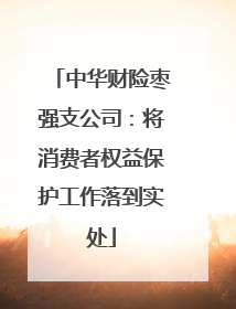中华财险枣强支公司：将消费者权益保护工作落到实处